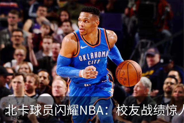 北卡球员闪耀NBA：校友战绩惊人，杜克领跑快车道
