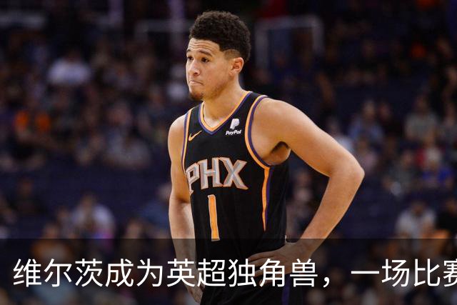 维尔茨成为英超独角兽，一场比赛创造9次机会真是“开挂”！